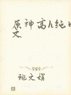 原神高h纯肉爽文