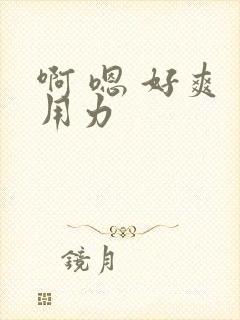 啊 嗯 好爽 用力