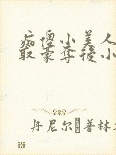 痴傻小美人被强取豪夺后小说