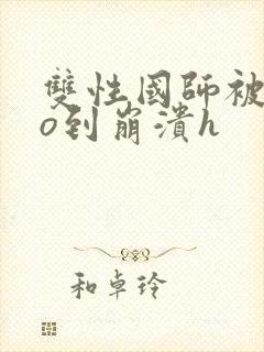 双性国师被cao到崩溃h