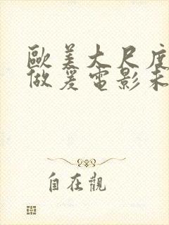 欧美大尺度吃奶做爰电影未删减版