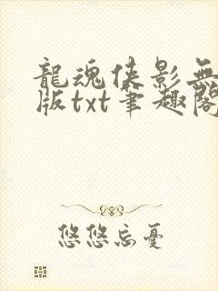 龙魂侠影无删减版txt笔趣阁