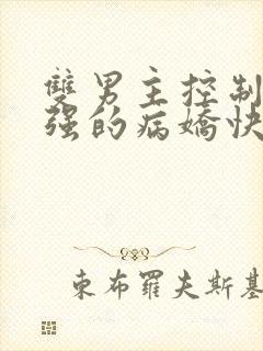 双男主控制欲太强的病娇快穿文