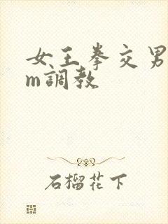 女王拳交男奴sm调教