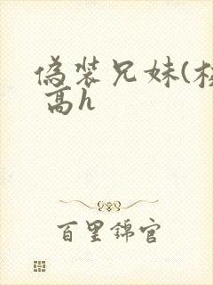 伪装兄妹(校园 高h