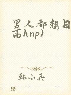 男人都想日她(高hnp)