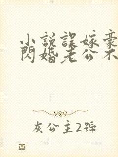 小说误嫁豪门,闪婚老公不见面免费阅读