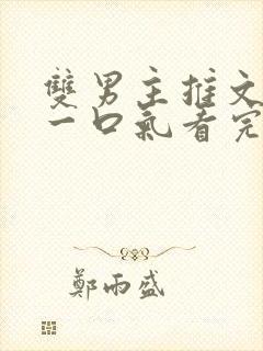 双男主推文完结一口气看完