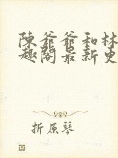 陈爷爷和林亦笔趣阁最新更新内容