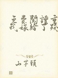 免费阅读重生后我嫁给了残疾大佬