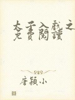 太子入戏之后 免费阅读