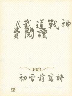 《武道战神》免费阅读