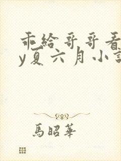 乖给哥哥看看by夏六月小说阅读封面