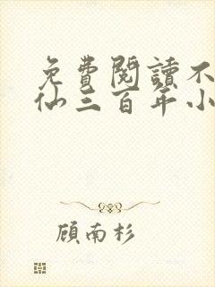 免费阅读不见上仙三百年小说