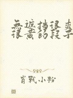 无遮挡很爽很污很黄的段子