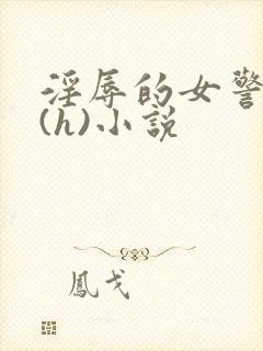 淫辱的女警调教(h)小说