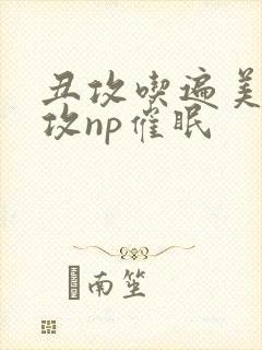 丑攻吃遍美人总攻np催眠封面