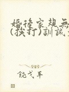 婚后家规无尊严(挨打)训诫文