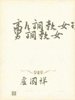 高h调教女现代男调教女