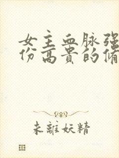 女主血脉强大身份高贵的修仙小说