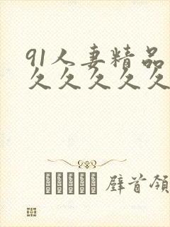 91人妻精品久久久久久久视频