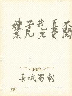 嫂子我真不傻了叶凡免费阅读小说下载