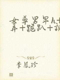 女尊男卑h+玩弄+跪趴+调教花蒂封面