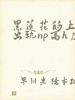 黑莲花的上位(出轨np高h虐男)