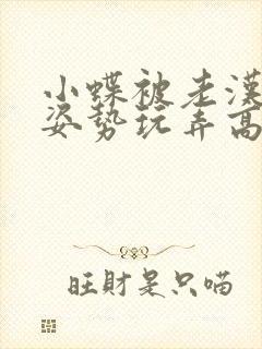 小蝶被老汉各种姿势玩弄高h小说