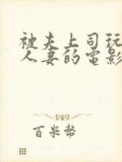 被夫上司玩弄的人妻的电影