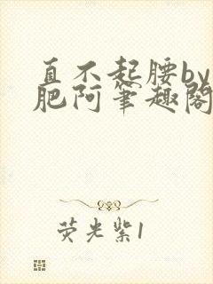 直不起腰by阿肥阿笔趣阁免费阅读