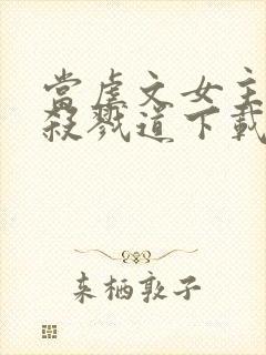 当虐文女主修了杀戮道下载txt完整版