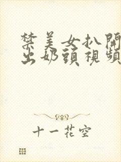 禁美女扒开胸露出奶头视频封面