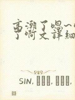 高潮了嗯~喷水了啊文详细