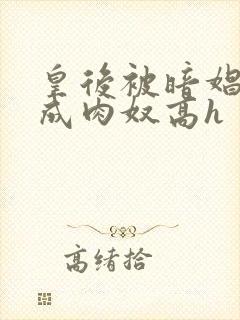 皇后被暗娼调教成肉奴高h