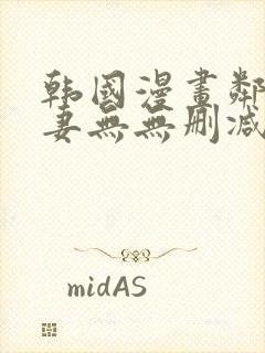 韩国漫画邻居人妻无无删减版