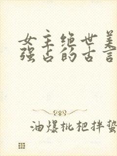 女主绝世美人被强占的古言小说推荐