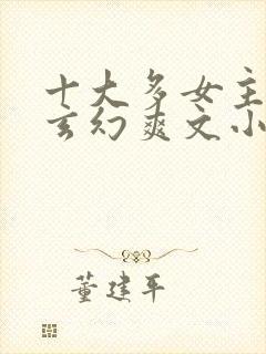 十大多女主后宫玄幻爽文小说