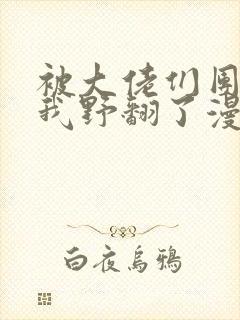 被大佬们团宠后我野翻了漫画下