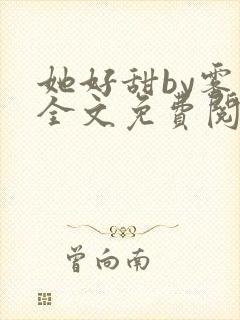 她好甜by雾黎全文免费阅读笔趣阁