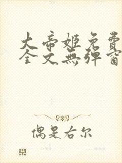 大帝姬免费阅读全文无弹窗笔趣阁