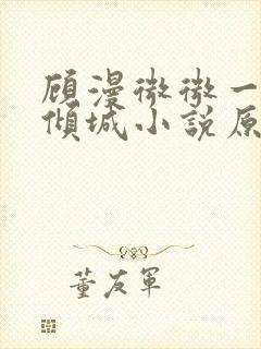 顾漫微微一笑很倾城小说原著