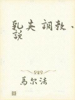 乳夹 调教 小说