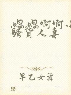 ,嗯,嗯啊啊小骚货人妻