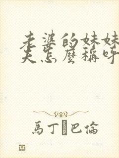 老婆的妹妹的丈夫怎么称呼