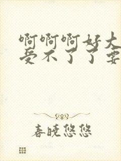 啊啊啊好大好爽受不了了要高潮了