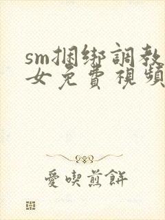 sm捆绑调教美女免费视频
