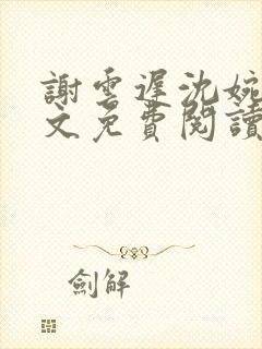 谢云迟沈婉梨全文免费阅读