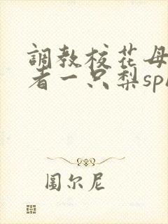 调教校花母狗作者一只梨sph小说