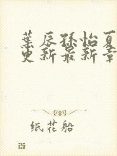 叶辰孙怡夏若雪更新最新章节